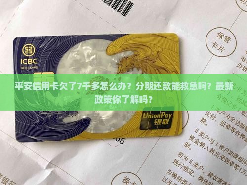 平安信用卡欠了7千多怎么办可以分期还款吗
