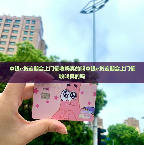 中银e贷逾期会上门催收吗真的吗