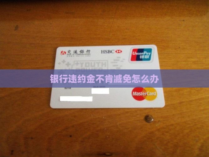 银行违约金不肯减免怎么办