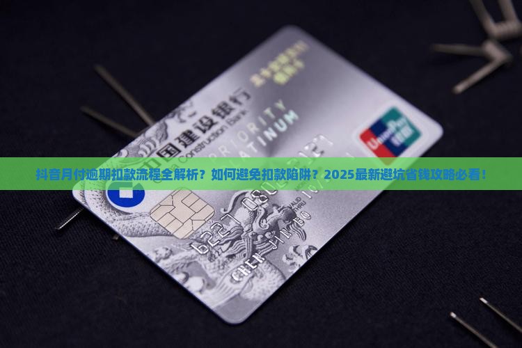 抖音月付逾期怎么扣款流程解析