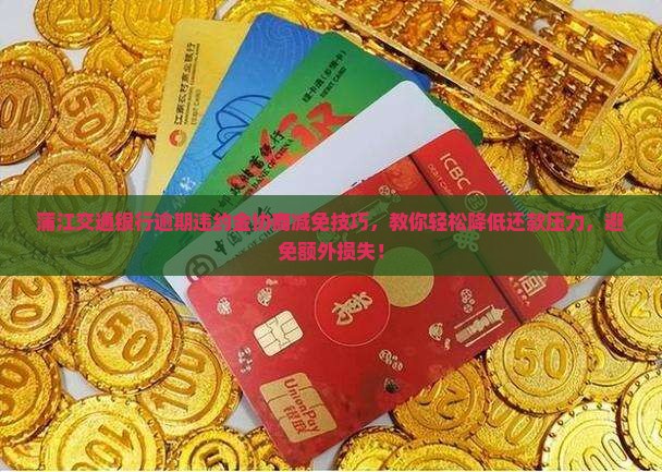 蒲江交通银行逾期违约金协商减免技巧
