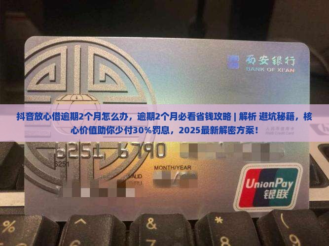 抖音放心借逾期2个月怎么办