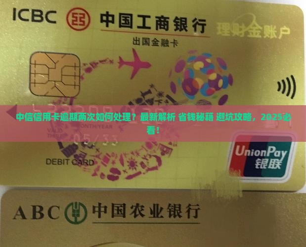 中信信用卡逾期过两次如何处理