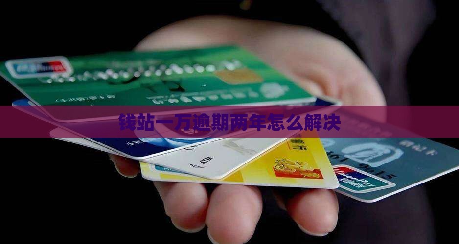 钱站一万逾期两年如何解决