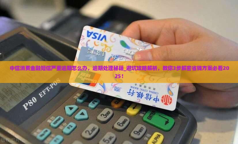 中信消费金融短信严重逾期怎么办