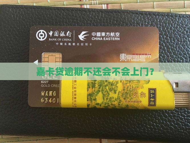 嘉卡贷逾期不还会上门吗