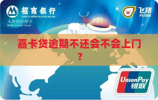 嘉卡贷逾期不还会上门吗