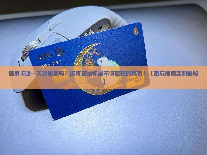 信用卡晚一天还算逾期吗如何处理