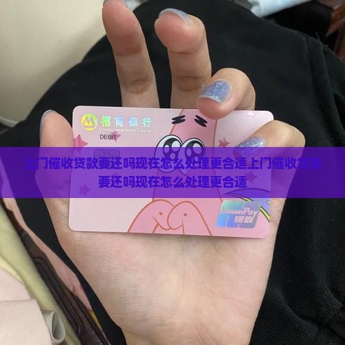 上门催收贷款要还吗现在怎么处理更合适