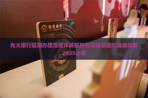 光大银行延期办理流程详解
