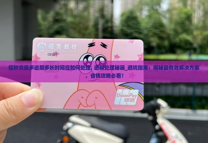 信秒贷最多逾期多长时间应如何处理