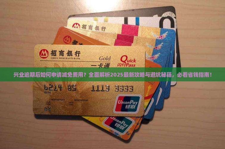 兴业逾期如何申请减免费用 兴业逾期如何申请减免费用