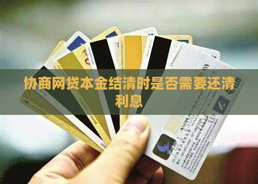 协商网贷本金结清需要还清利息吗