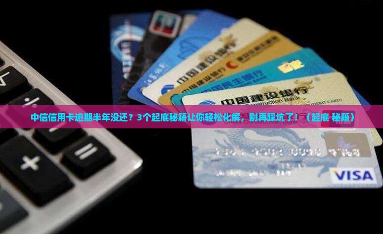 中信信用卡逾期半年没还怎么办 中信信用卡逾期半年没还怎么办