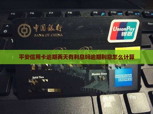 平安信用卡逾期两天有利息吗逾期利息怎么计算