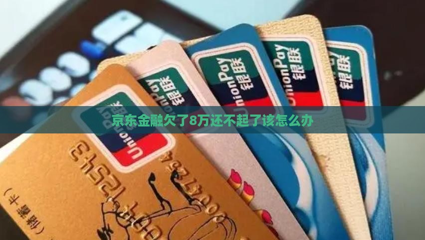 京东金融欠了8万还不起了该怎么办