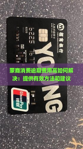 蒙商消费逾期费用高如何解决 蒙商消费逾期费用高如何解决