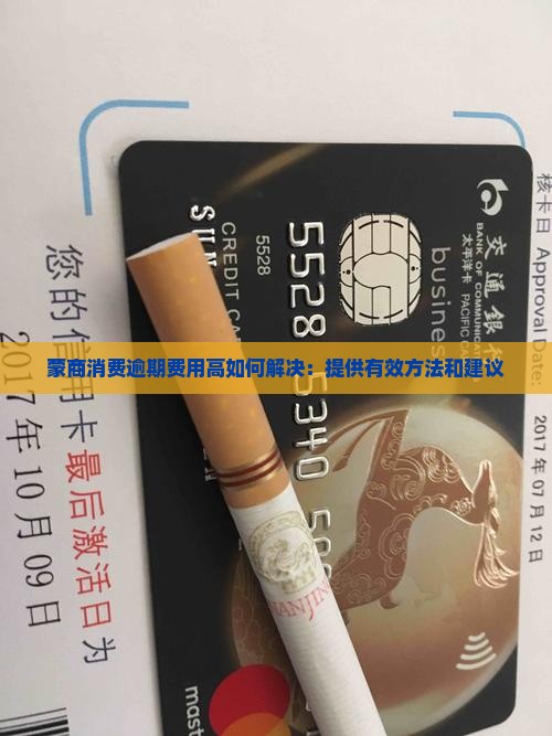 蒙商消费逾期费用高如何解决 蒙商消费逾期费用高如何解决