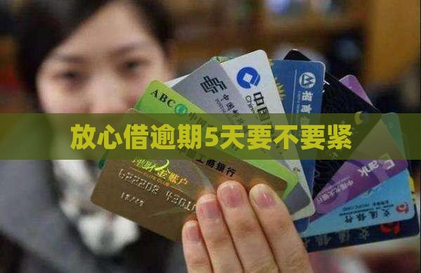 放心借逾期5天要不要紧