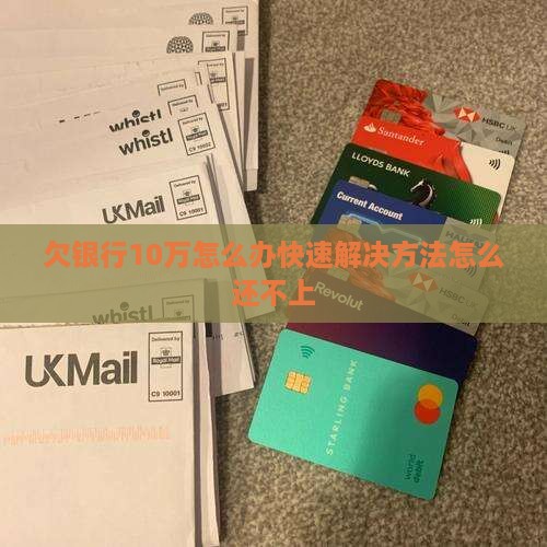欠银行10万要怎么办快速解决方法