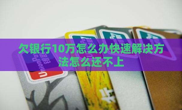 欠银行10万要怎么办快速解决方法