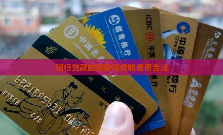 银行贷款逾期委托催收是否合法