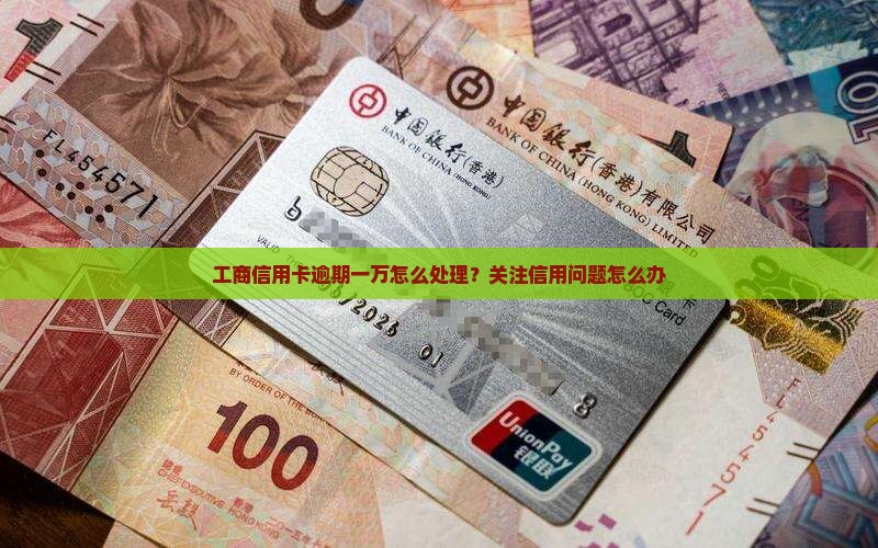 工商信用卡卡逾期一万怎么办