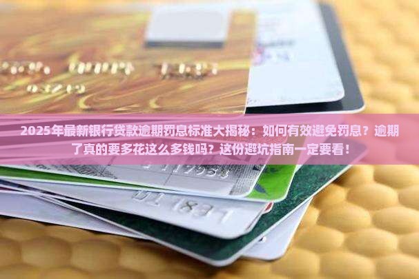 最新银行贷款逾期罚息标准一览