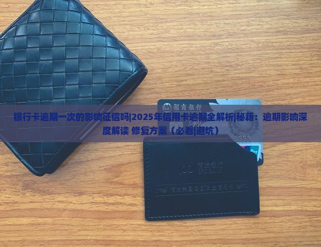 银行卡逾期一次的影响征信吗