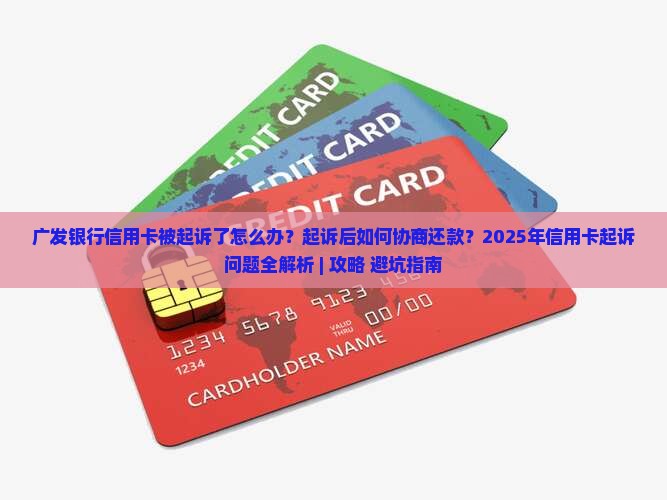 广发银行信用卡起诉后怎么协商解决问题 广发银行信用卡起诉后怎么协商解决问题