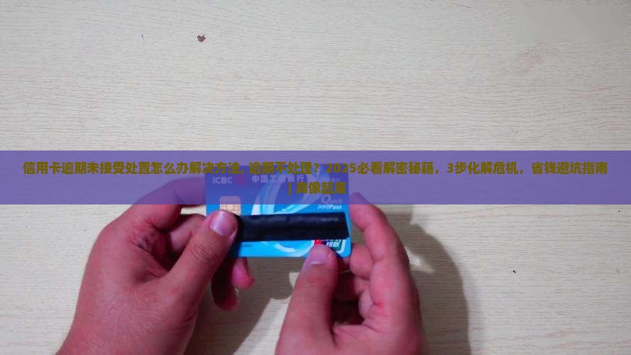 信用卡逾期未接受处置怎么办解决方法