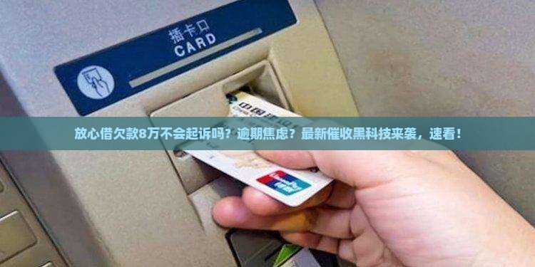 放心借欠款8万不会起诉吗