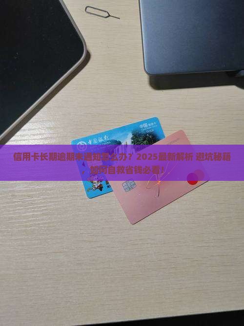 信用卡长期逾期未通知怎么办
