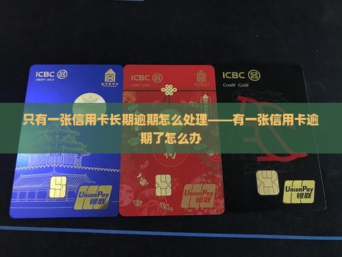 只有一张信用卡长期逾期怎么处理