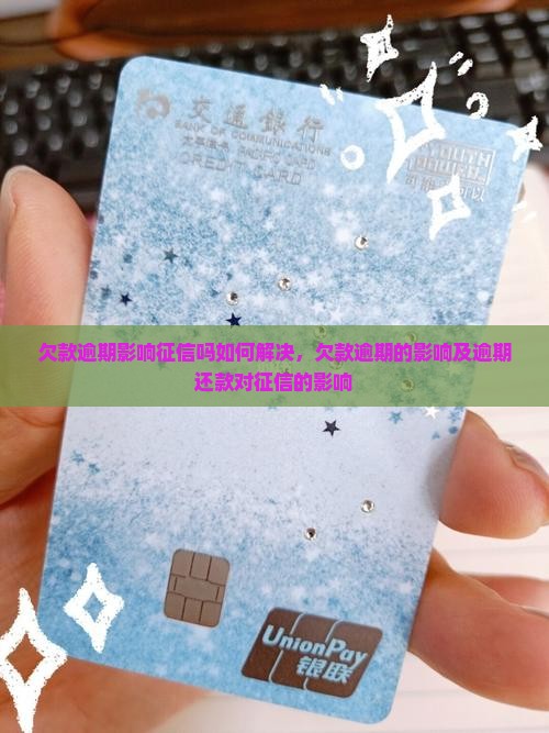 欠款逾期影响征信吗如何解决
