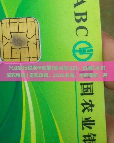 兴业银行信用卡逾期2多月怎么办