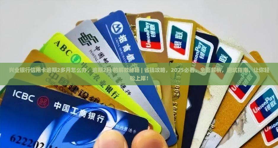 兴业银行信用卡逾期2多月怎么办