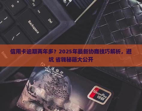 信用卡逾期两年多协商技巧 信用卡逾期两年多协商技巧
