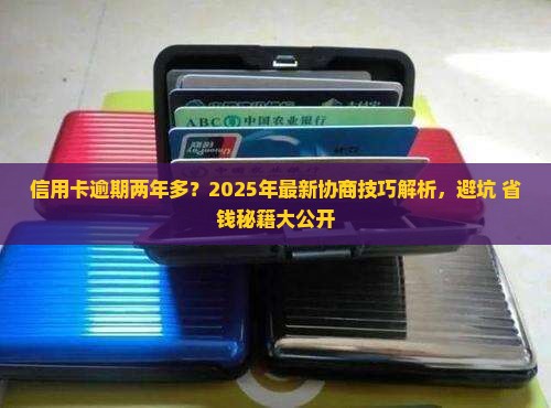 信用卡逾期两年多协商技巧 信用卡逾期两年多协商技巧