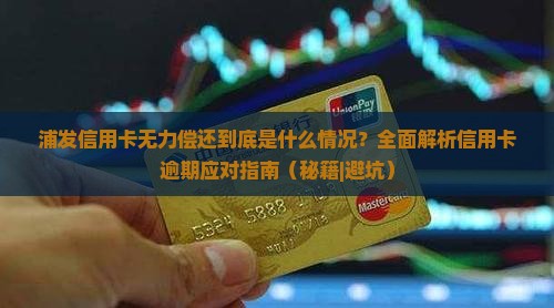 浦发信用卡无力偿还到底是什么情况