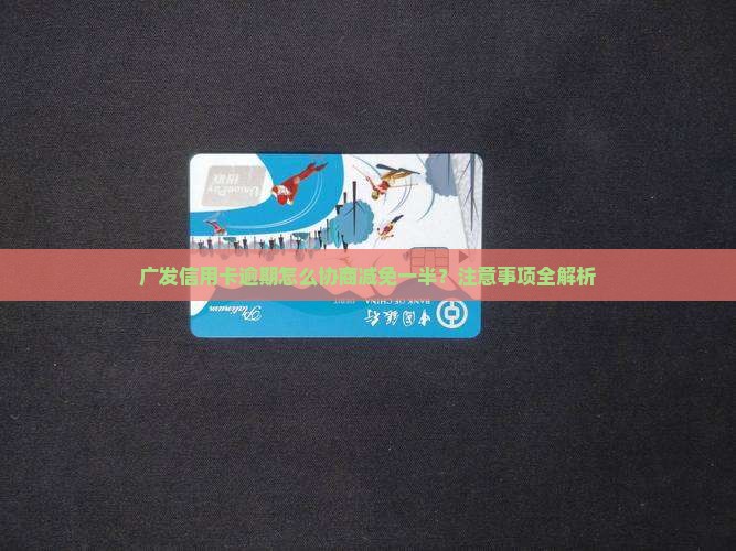 广发信用卡催收减免一半的具体方法和注意事项