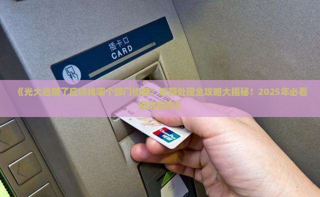 光大逾期应该找哪个部门协商