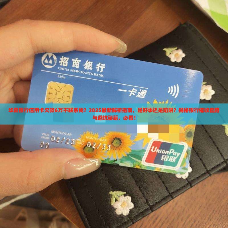 华夏银行信用卡欠了6万为什么不联系我了