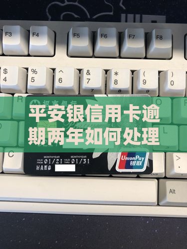 平安银信用卡逾期两年如何处理