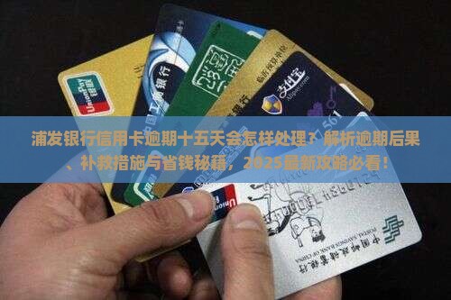 浦发银行信用卡逾期十五天会怎样处理