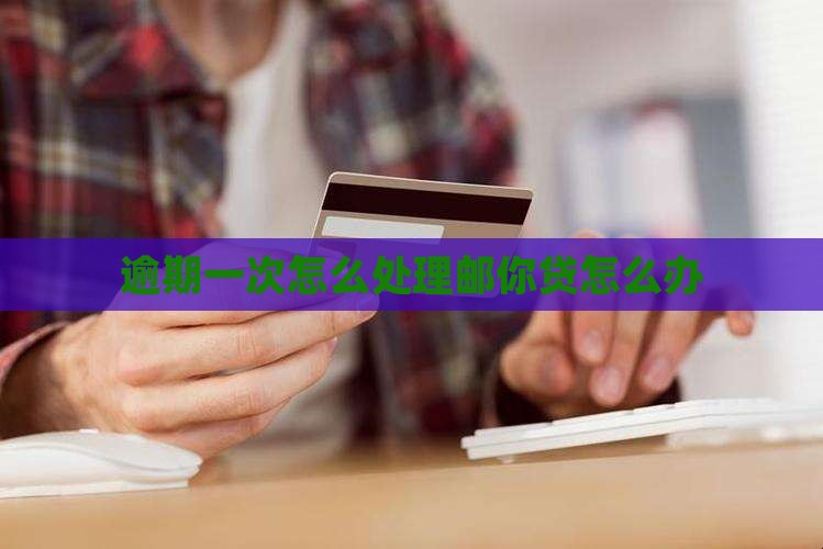 邮你贷逾期了一次该怎么办