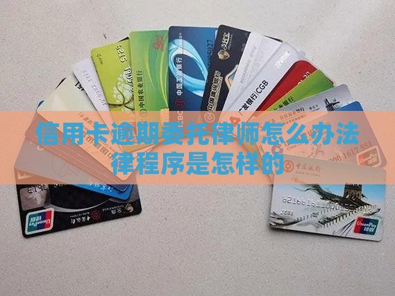 信用卡逾期委托律师怎么办法律程序是怎样的