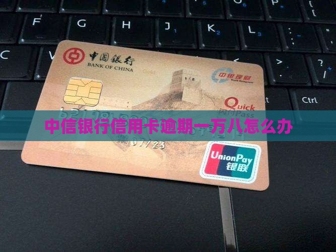中信银行信用卡逾期一万八怎么办
