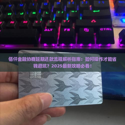 佰仟金融协商延期还款流程怎么操作