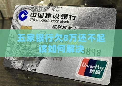 五家银行欠8万还不起该如何解决